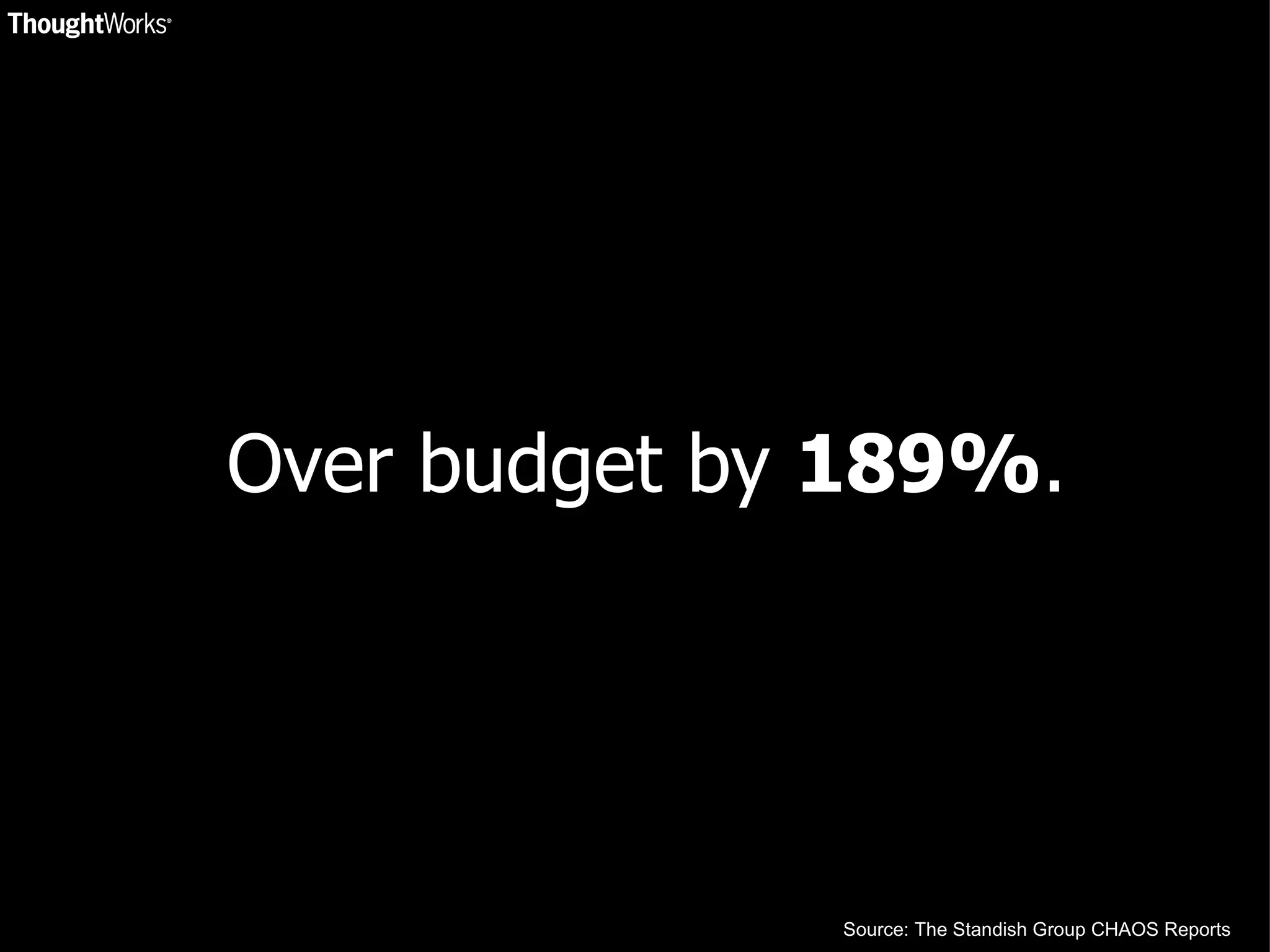   Over budget by  189% . Source: The Standish Group CHAOS Reports 