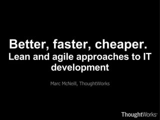 Better, faster, cheaper.  Lean and agile approaches to IT development ,[object Object]