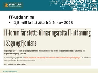 IT-utdanning – organisering
• Prosjektgruppe med Vestlandsforsking,
HiSF, Fylkesmannen + andre???
• Svein Ølnes, Vestforsk...