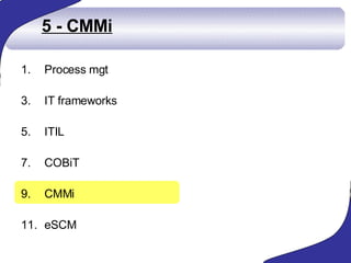 5 - CMMi <ul><li>Process mgt  </li></ul><ul><li>IT frameworks </li></ul><ul><li>ITIL </li></ul><ul><li>COBiT </li></ul><ul...
