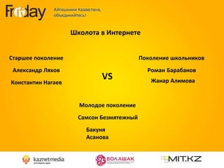 Александр Ляхов  Школота в Интернете Константин Нагаев Старшее поколение VS Молодое поколение Самсон Безмятежный Бакуня Асанова Поколение школьников Роман   Барабанов Жанар Алимова 