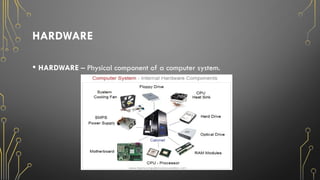 HARDWARE
• HARDWARE – Physical component of a computer system.
 