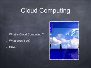 Cloud Computing


What is Cloud Computing ?

What does it do?

How?
 