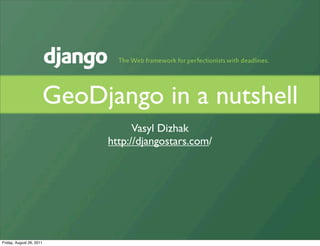 GeoDjango in a nutshell
                                 Vasyl Dizhak
                           http://djangostars.com/




Friday, August 26, 2011
 