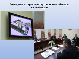 Совещание по строительству спортивных объектов
                в г. Чебоксары
 