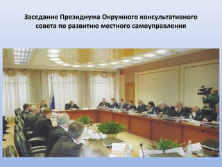 Заседание Президиума Окружного консультативного
   совета по развитию местного самоуправления
 