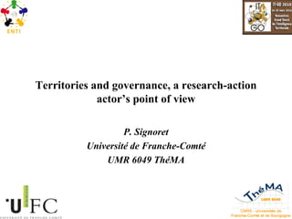 Territories and governance, a research-action actor’s point of view P. Signoret Université de Franche-Comté UMR 6049 ThéMA 