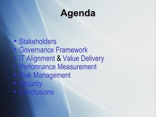 Agenda Stakeholders Governance Framework IT Alignment  &  Value Delivery Performance Measurement Risk Management Security Conclusions 