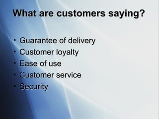 What are customers saying? Guarantee of delivery Customer loyalty Ease of use Customer service Security 
