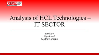 Analysis of HCL Technologies –
IT SECTOR
Rohit CV
Riya Aseef
Madhavi Sherpa
 