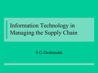 Information Technology in
Managing the Supply Chain

S G Deshmukh

 