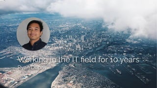 Working in the IT ﬁeld for 10 years
Ryan Dupay
 