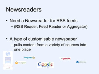 Newsreaders Need a Newsreader for RSS feeds (RSS Reader, Feed Reader or Aggregator) A type of customisable newspaper pulls content from a variety of sources into one place  