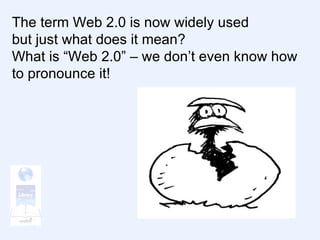 The term Web 2.0 is now widely used but just what does it mean? What is “Web 2.0” – we don’t even know how to pronounce it! 