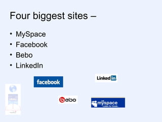 Four biggest sites –  MySpace Facebook Bebo LinkedIn 