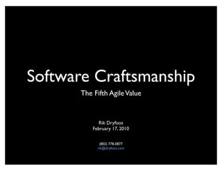 Software Craftsmanship
       The Fifth Agile Value


              Rik Dryfoos
           February 17, 2010

              (802) 778-0877
             rik@dryfoos.com
 