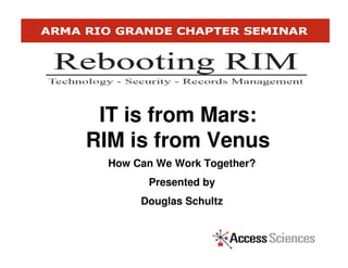 IT is from Mars:
RIM is from Venus
  How Can We Work Together?
        Presented by
       Douglas Schultz
 