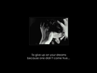 To give up on your dreams because one didnt come true...  