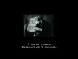 To lose faith in prayers Because one was not answered... 
