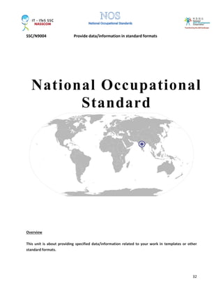 SSC/N9004 Provide data/information in standard formats
32
Overview
This unit is about providing specified data/information related to your work in templates or other
standard formats.
National Occupational
Standard
 