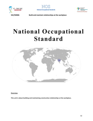 SSC/N9006 Build and maintain relationships at the workplace
42
Overview
This unit is about building and maintaining constructive relationships at the workplace.
National Occupational
Standard
 