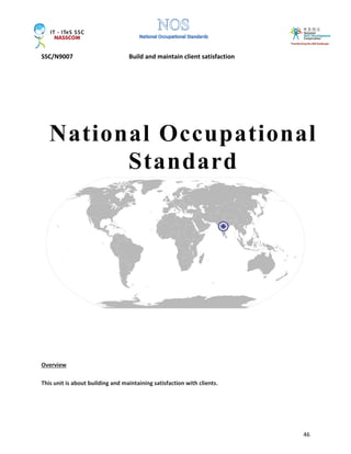 SSC/N9007 Build and maintain client satisfaction
46
Overview
This unit is about building and maintaining satisfaction with clients.
National Occupational
Standard
 