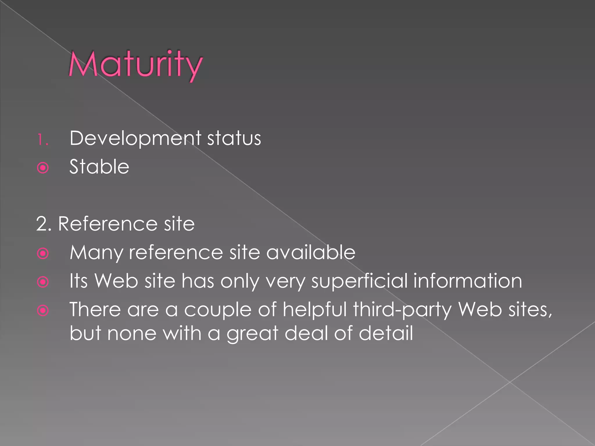 1.   Development status
    Stable

2. Reference site
 Many reference site available
 Its Web site has only very superficial information
 There are a couple of helpful third-party Web sites,
    but none with a great deal of detail
 
