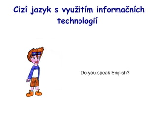 Cizí jazyk s využitím informačních technologií  Do you speak English? 