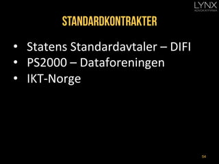 Standardkontrakter
•  Statens	
  Standardavtaler	
  –	
  DIFI	
  
•  PS2000	
  –	
  Dataforeningen	
  
•  IKT-­‐Norge	
  
...