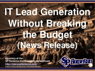 SPHomeRun.com


 IT Lead Generation
  Without Breaking
     the Budget
                   (News Release)
  Courtesy of the
  SP Homerun Inc. Company News Room
  http://news.sphomerun.com
  Creative Commons Image Source: Flickr BUILDWindows
 
