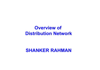 Overview of
Distribution Network
Distribution Network
SHANKER RAHMAN
 