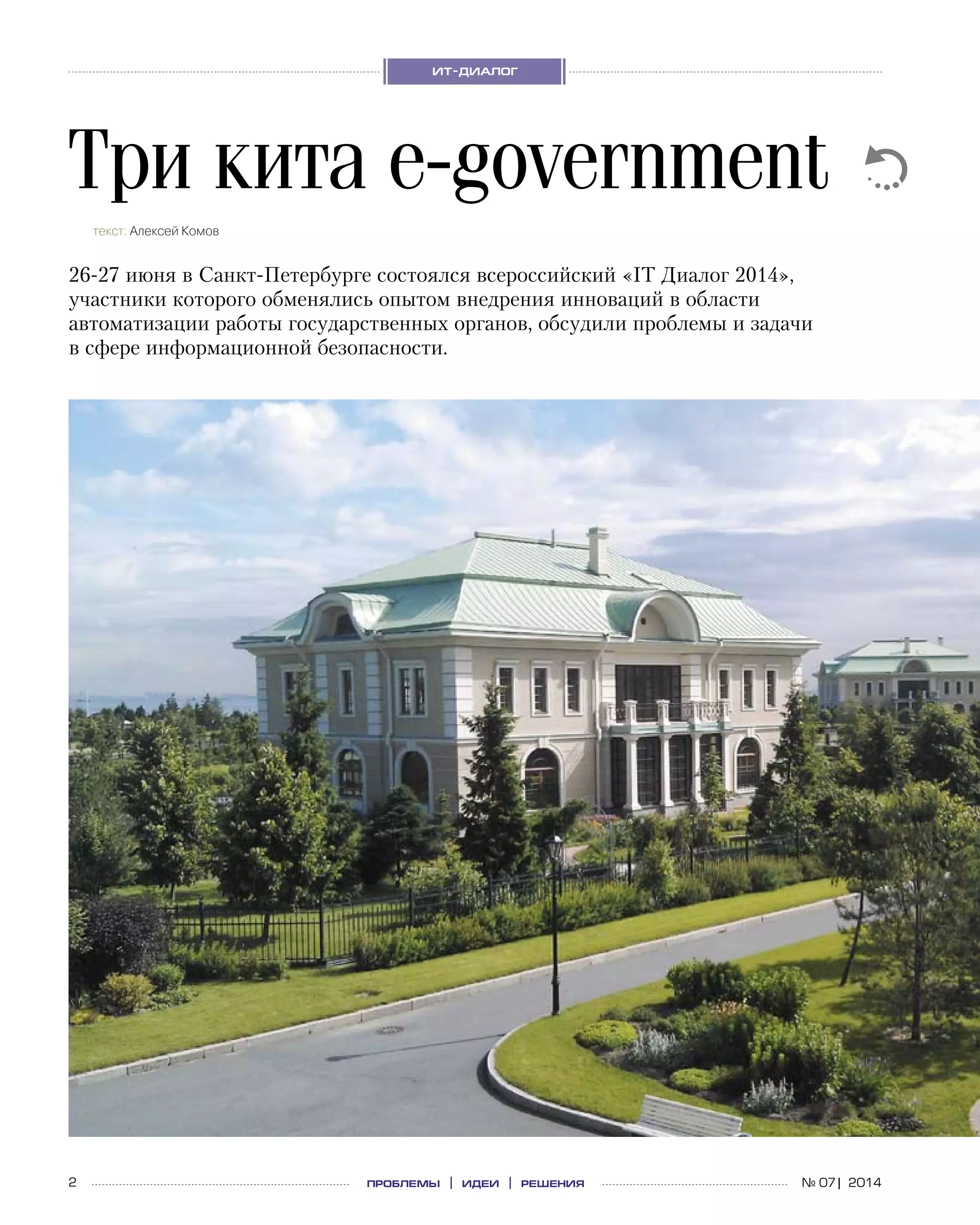 2 проблемы | идеи | решения
ит-диалог
№ 07| 2014
Три кита e‑government
текст: Алексей Комов
26-27 июня в Санкт-Петербурге состоялся всероссийский «IT Диалог 2014»,
участники которого обменялись опытом внедрения инноваций в области
автоматизации работы государственных органов, обсудили проблемы и задачи
в сфере информационной безопасности.
 