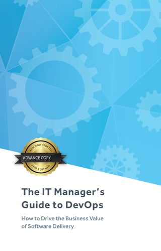 The IT Manager’s
Guide to DevOps
How to Drive the Business Value
of Software Delivery
NE
W
AND UPDAT
ED
2
N
D
E D I T I O
N
ADVANCE COPY
 