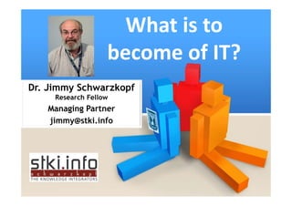 What is to 
               become of IT?
      Click to edit Master title style

Dr. Jimmy Schwarzkopf
     Research Fellow
   Managing Partner
   jimmy@stki.info
 