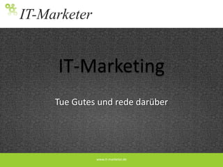 IT-Marketing Tue Gutes und rede darüber www.it-marketer.de 