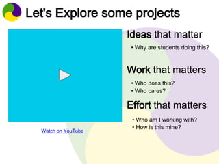 Let's Explore some projects 
Ideas that matter 
• Why are students doing this? 
Work that matters 
• Who does this? 
• Who...
