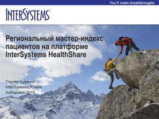 Региональный мастер-индекс
пациентов на платформе
InterSystems HealthShare
Сергей Кудинов
InterSystems Russia
Хабаровск 2015
 