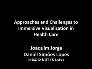 Approaches and Challenges to
Immersive Visualization in
Health Care
Joaquim Jorge
Daniel Simões Lopes
INESC-ID & IST / U Lisboa
 