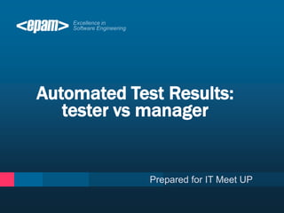 Automated Test Results:
tester vs manager
Prepared for IT Meet UP
 