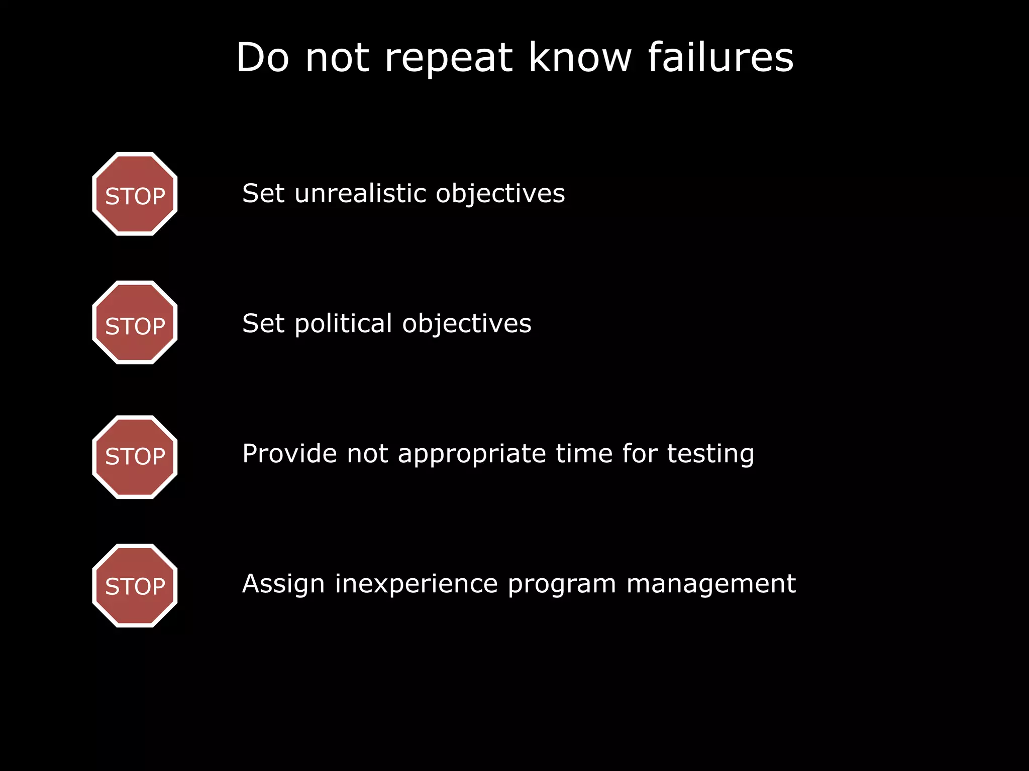 Do not repeat know failures
Set unrealistic objectivesSTOP
Set political objectivesSTOP
Provide not appropriate time for testingSTOP
STOP Assign inexperience program management
 