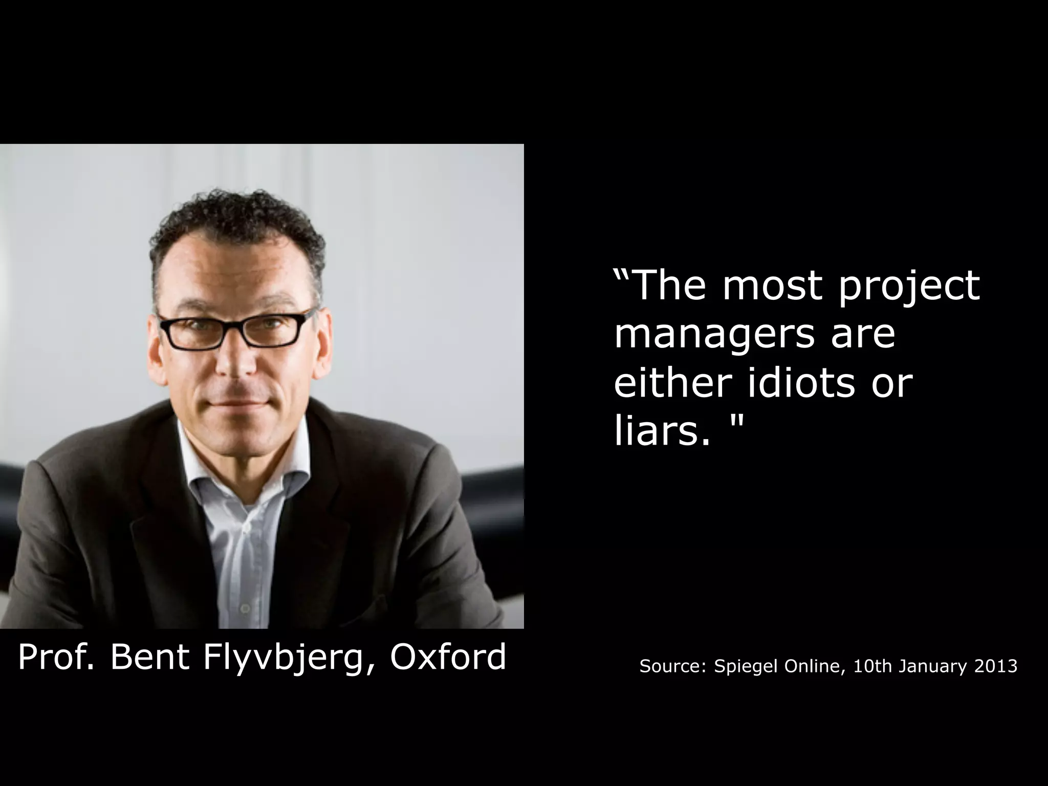 Prof. Bent Flyvbjerg, Oxford
“The most project
managers are
either idiots or
liars. "
Source: Spiegel Online, 10th January 2013
 