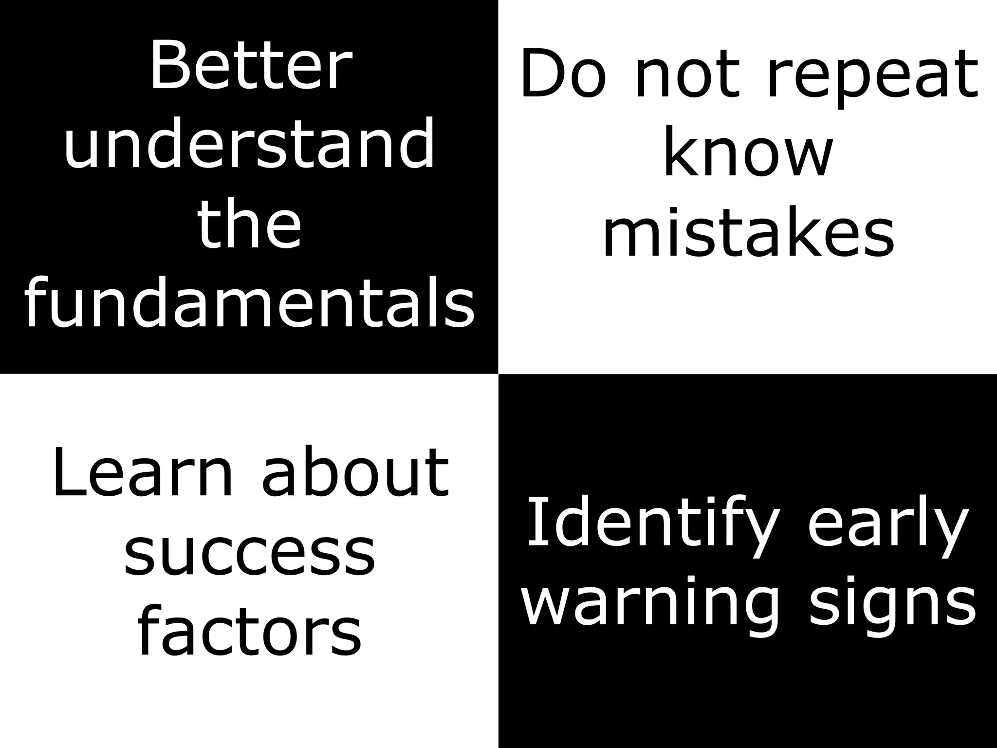 Do not repeat
know
mistakes
Better
understand
the
fundamentals
Identify early
warning signs
Learn about
success
factors
 