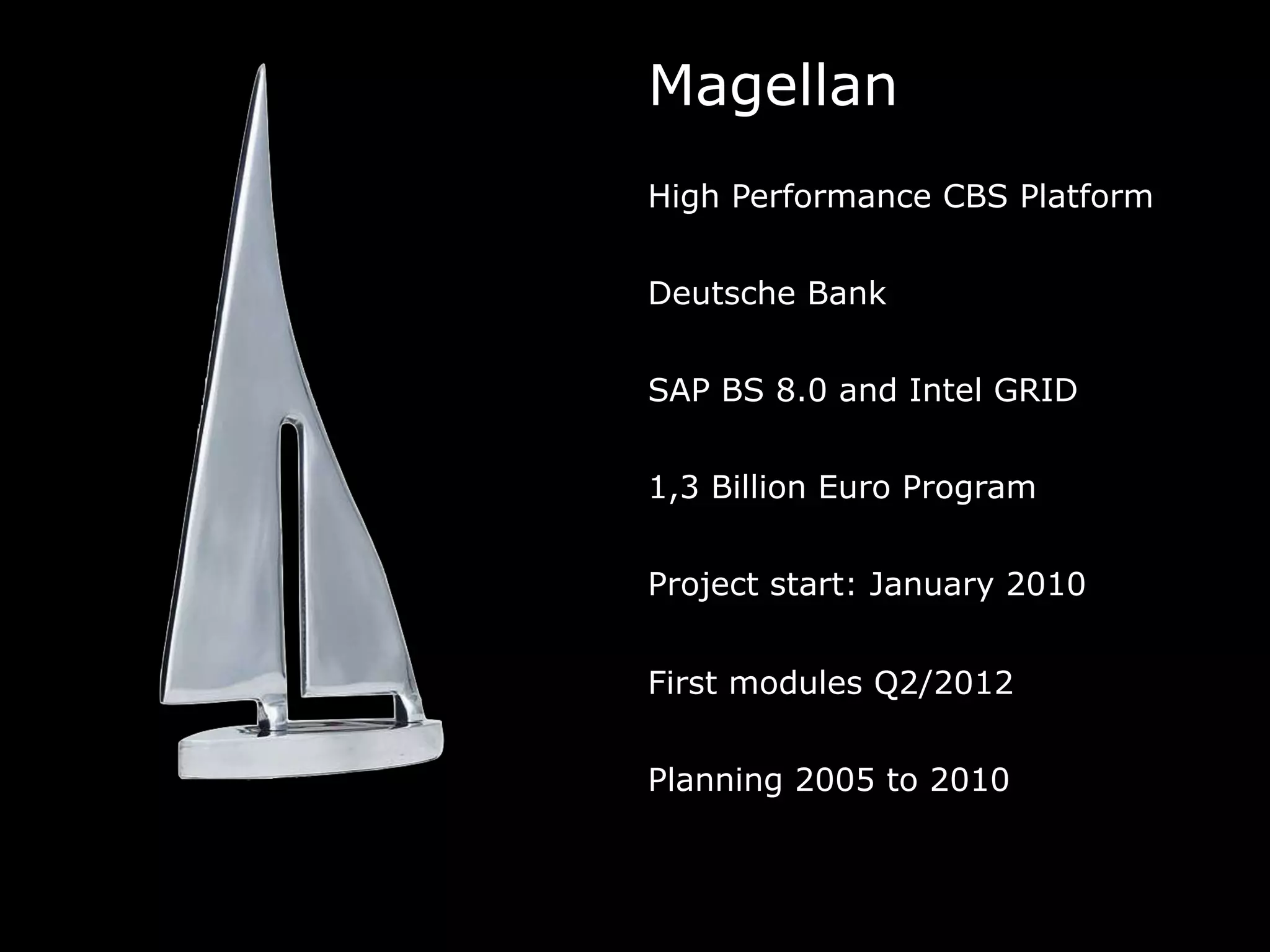 Magellan
High Performance CBS Platform
Deutsche Bank
SAP BS 8.0 and Intel GRID
1,3 Billion Euro Program
Project start: January 2010
First modules Q2/2012
Planning 2005 to 2010
 