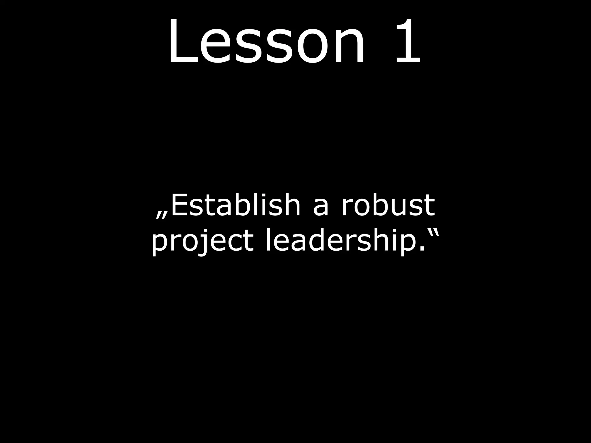 Lesson 1
„Establish a robust
project leadership.“
 
