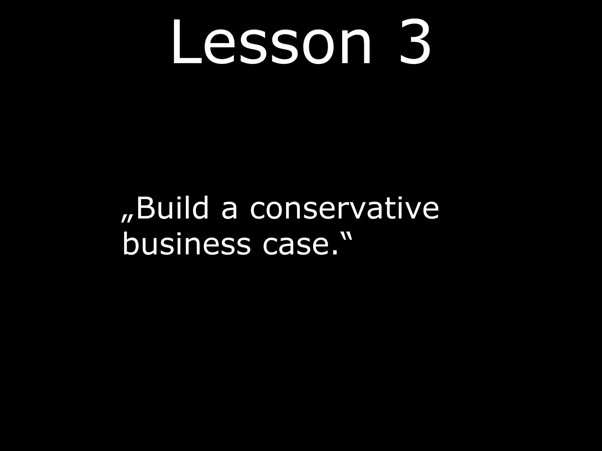 Lesson 3
„Build a conservative
business case.“
 