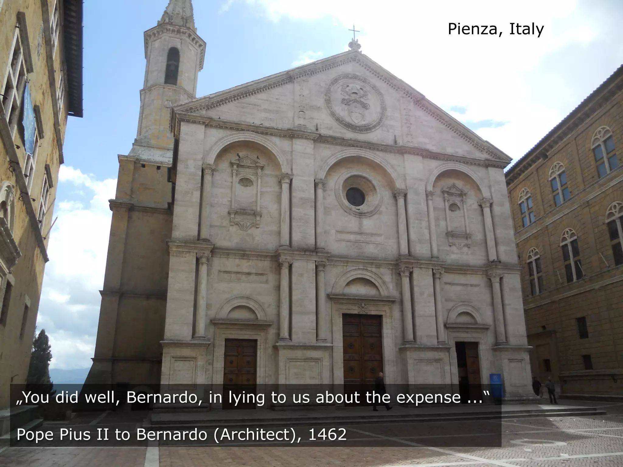 Pienza, Italy
„You did well, Bernardo, in lying to us about the expense ...“
Pope Pius II to Bernardo (Architect), 1462
 