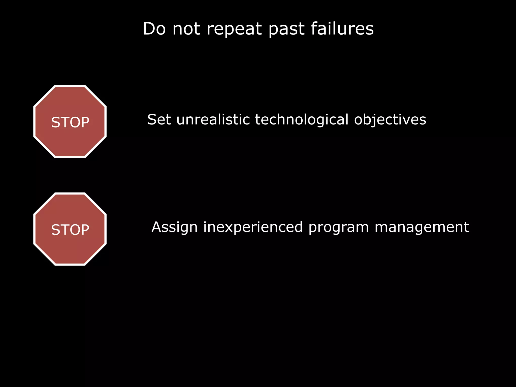 Do not repeat past failures
STOP Set unrealistic technological objectives
STOP Assign inexperienced program management
 