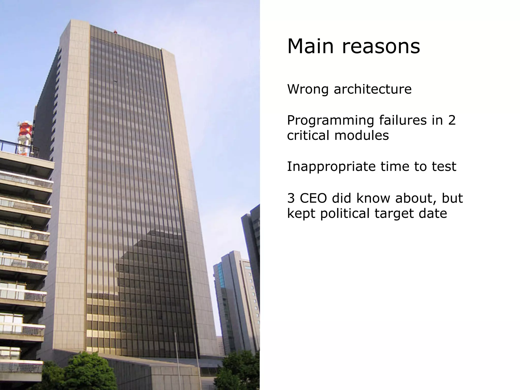 Wrong architecture
Programming failures in 2
critical modules
Inappropriate time to test
3 CEO did know about, but
kept political target date
Main reasons
 