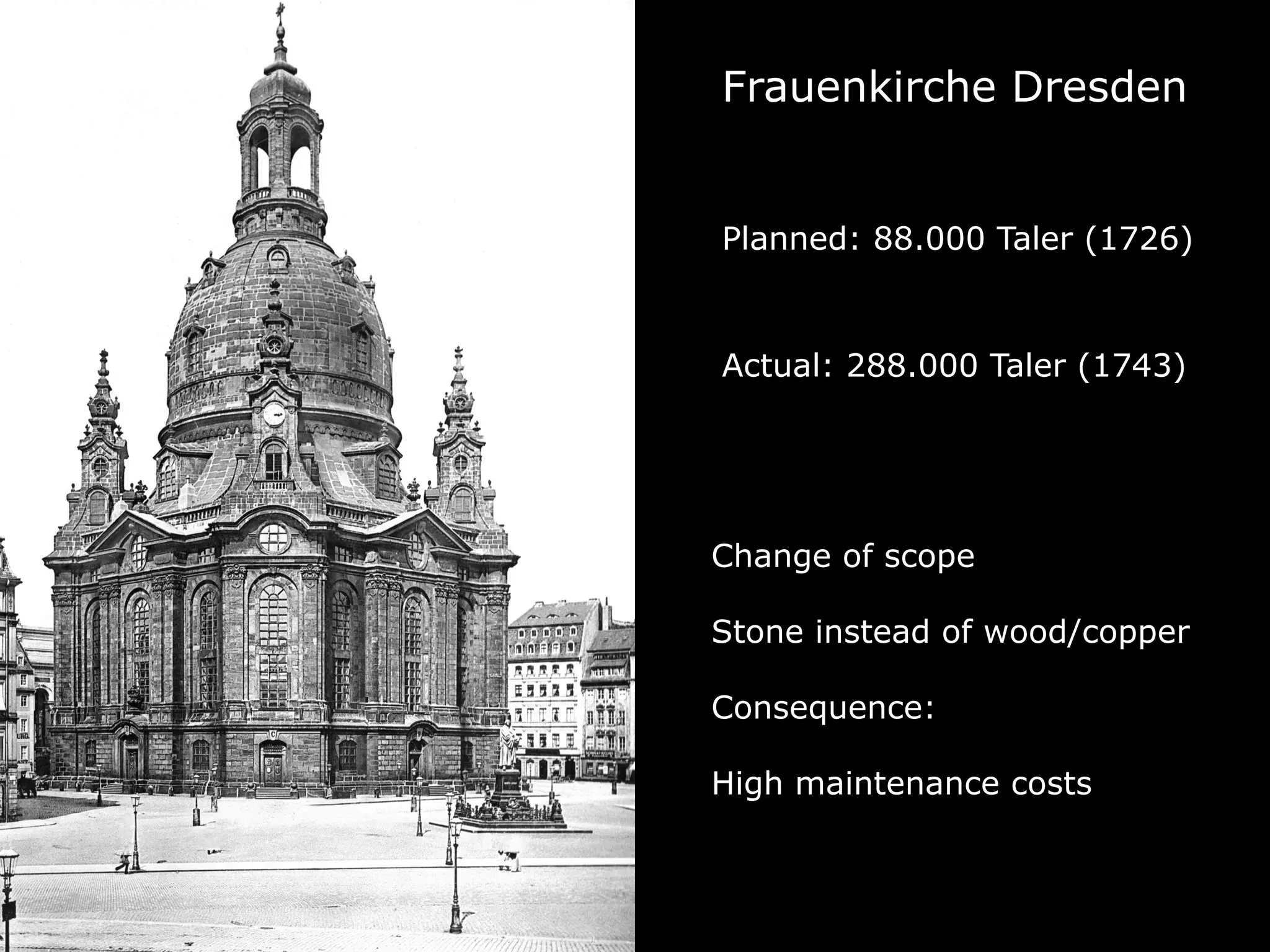 Frauenkirche Dresden
Planned: 88.000 Taler (1726)
Actual: 288.000 Taler (1743)
Change of scope
Stone instead of wood/copper
Consequence:
High maintenance costs
 