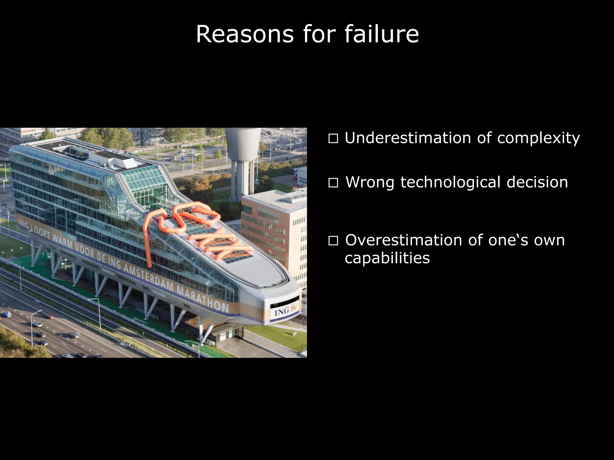 Reasons for failure
¨  Underestimation of complexity
¨  Wrong technological decision
¨  Overestimation of one‘s own
capabilities
 